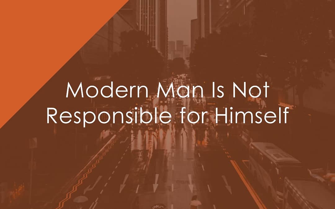 Modern Man Is Not Responsible for Himself