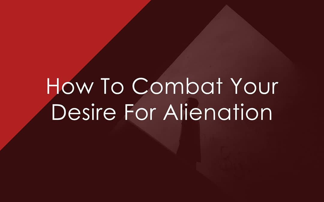 How To Combat Your Desire For Alienation