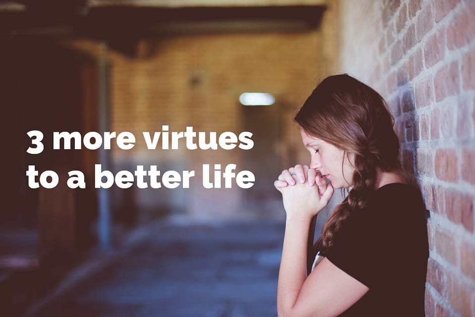 3 more virtues to a better life