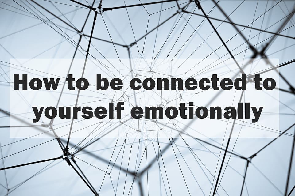How to be connected to yourself emotionally