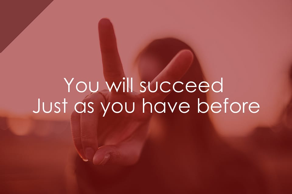 You will succeed, just as you have before