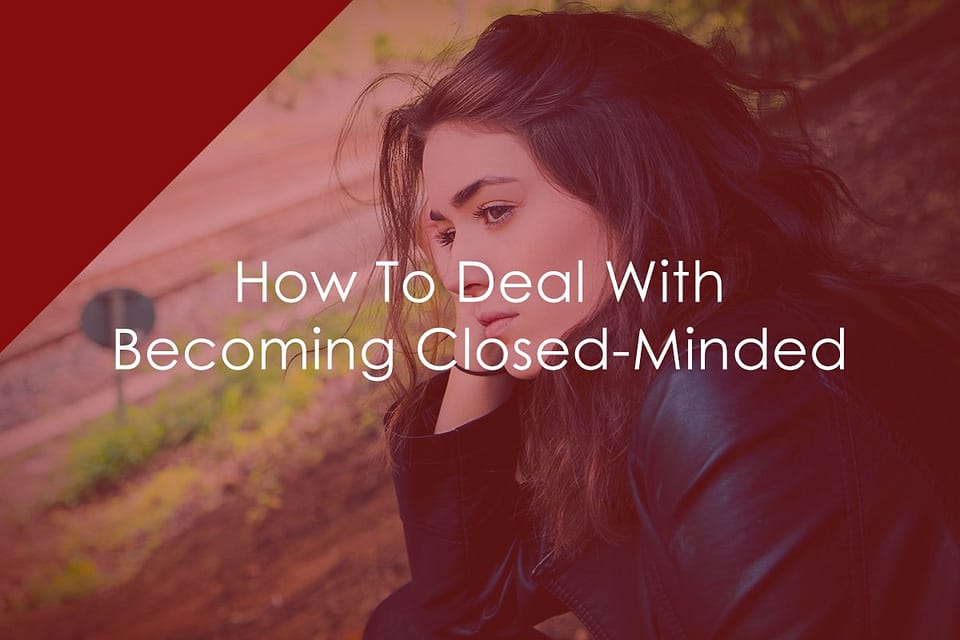 How To Deal With Becoming Closed-Minded