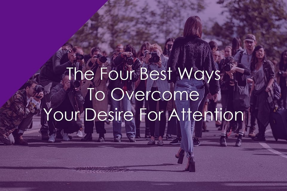 The Four Best Ways To Overcome Your Desire For Attention
