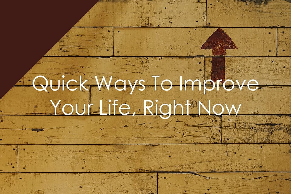 Three Quick Ways To Improve Your Life Right Now