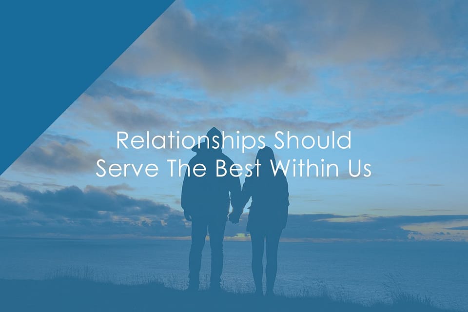 Relationships Should Serve The Best Within Us