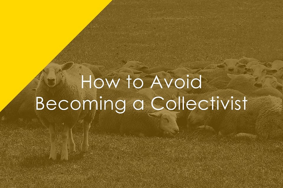 How to Avoid Becoming A Collectivist