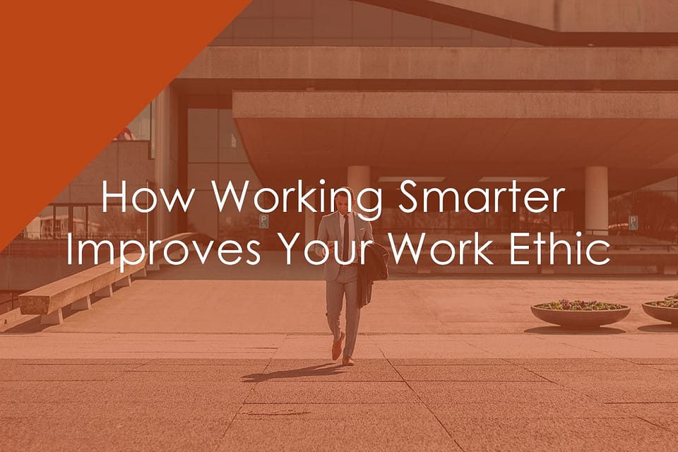How Working Smarter Improves Your Work Ethic