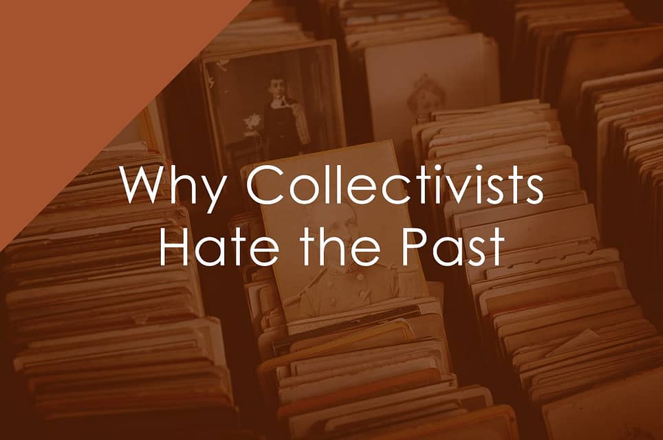 The Three Reasons Collectivists Hate the Past