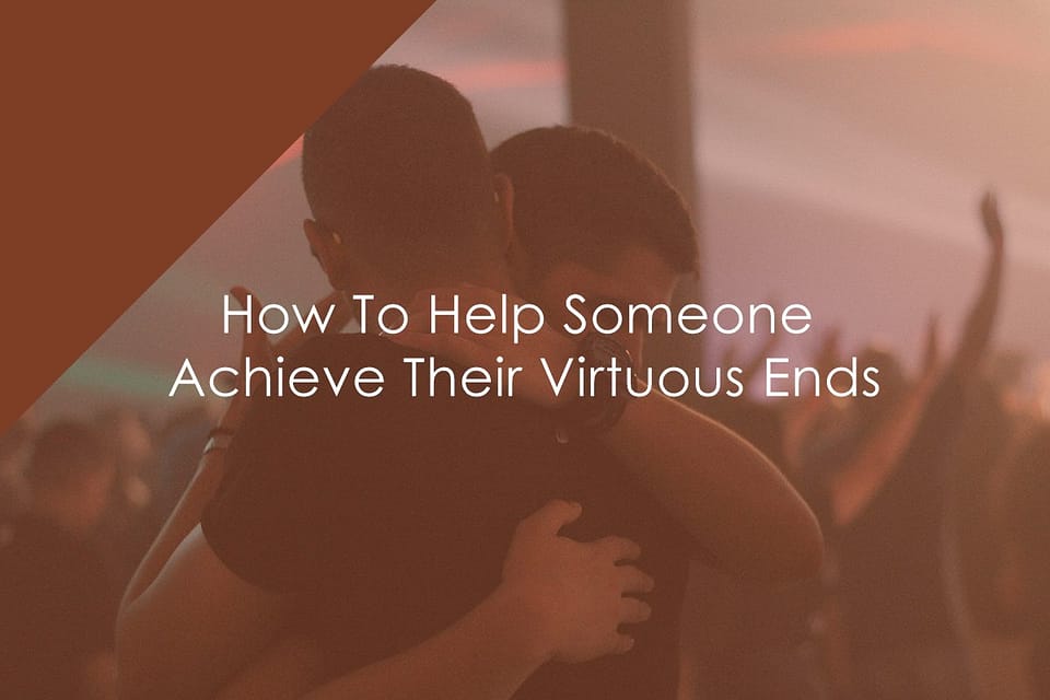 How To Help Someone Achieve Their Virtuous Ends