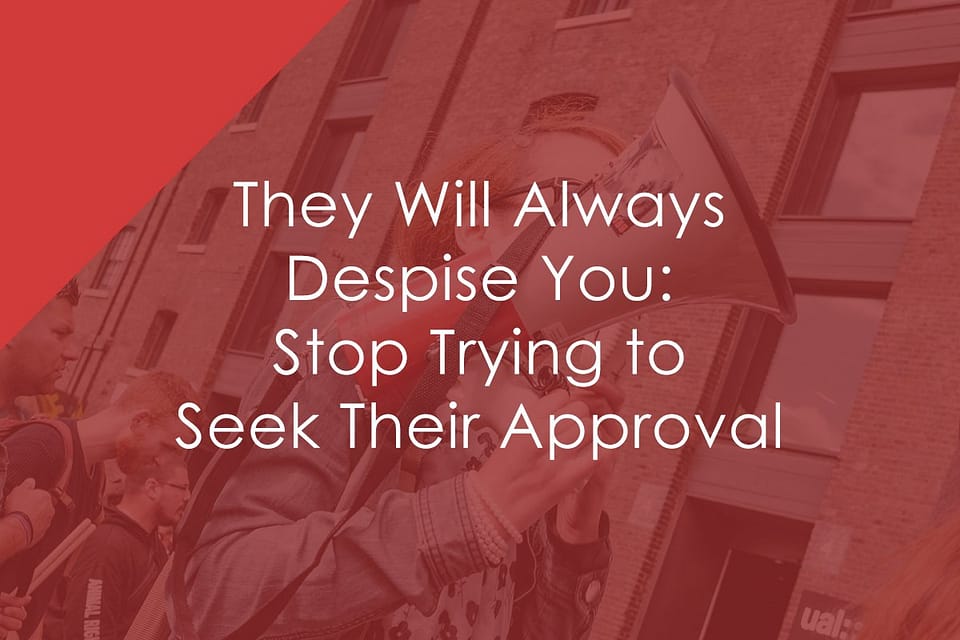 They Will Always Despise You: Stop Trying to Seek Their Approval