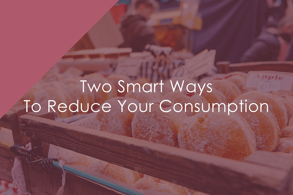 Two Smart Ways To Reduce Your Consumption