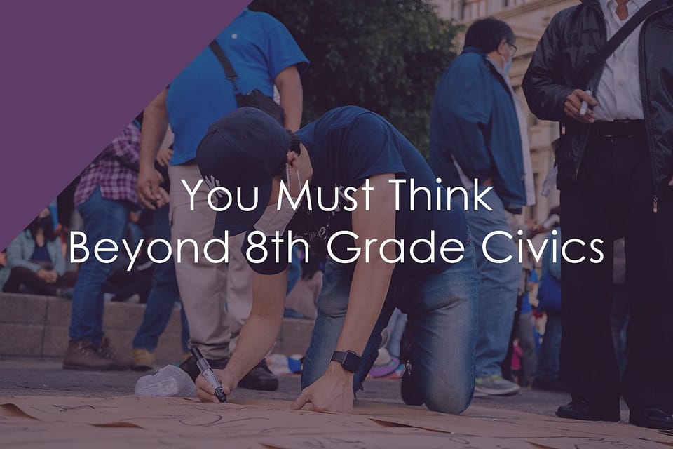 You Must Think Beyond 8th Grade Civics