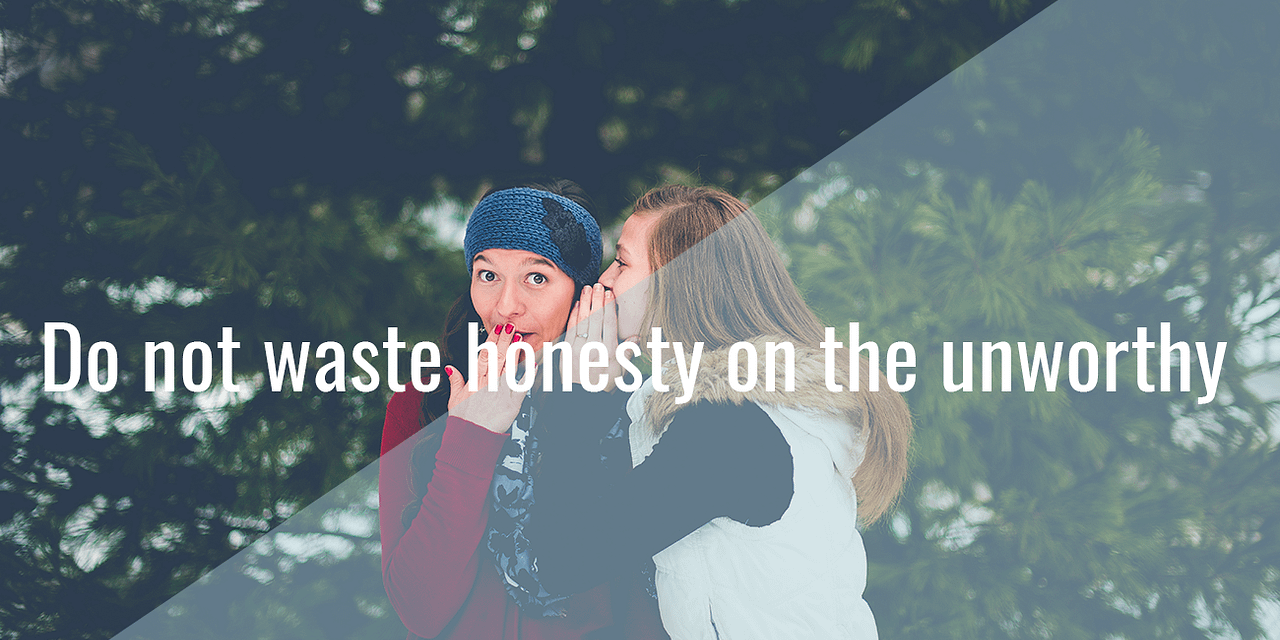Do not waste honesty on the unworthy