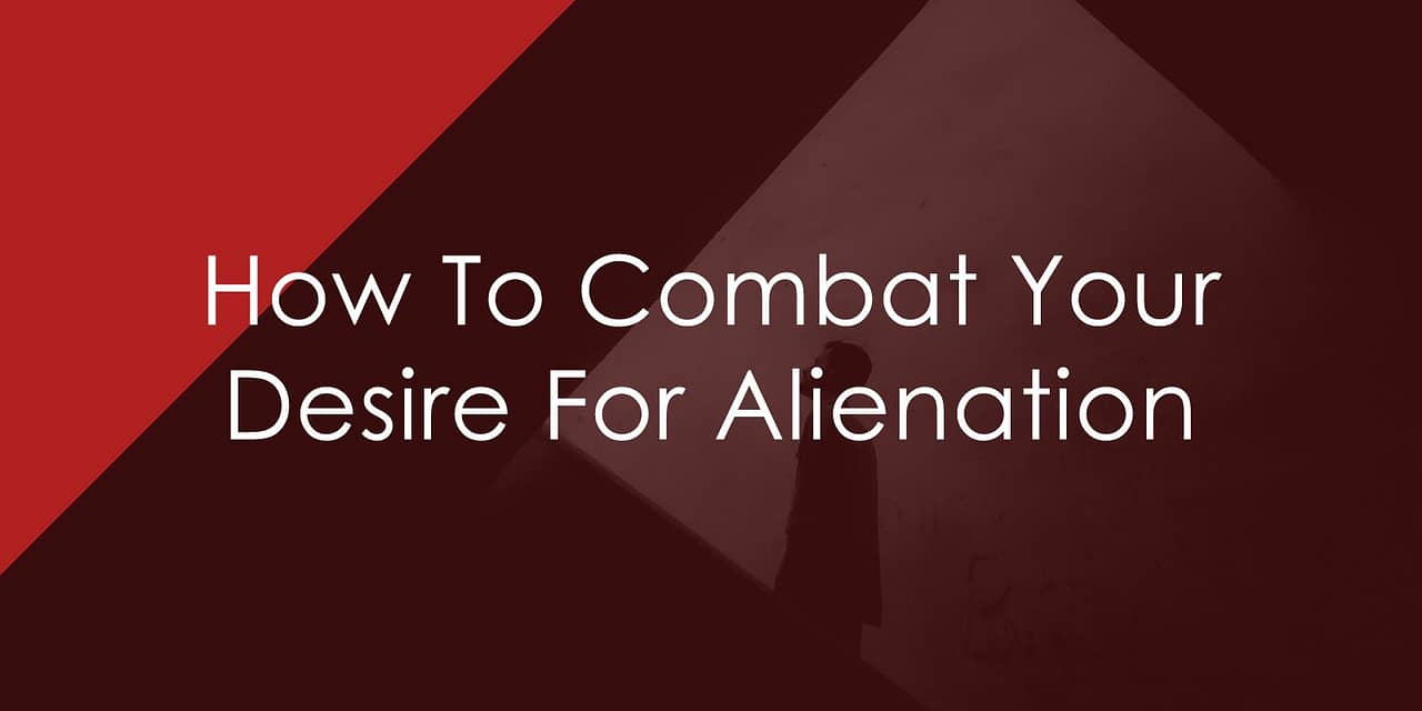 How To Combat Your Desire For Alienation