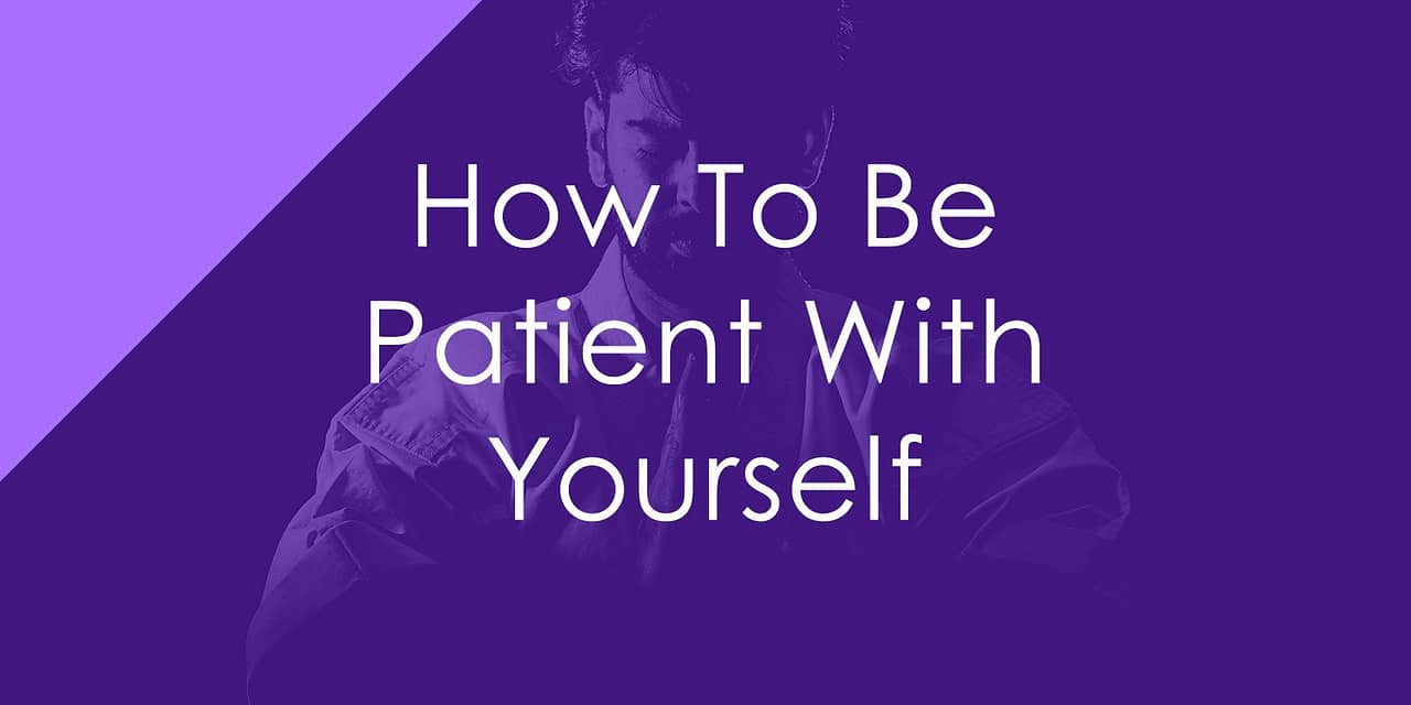 How To Be Patient With Yourself