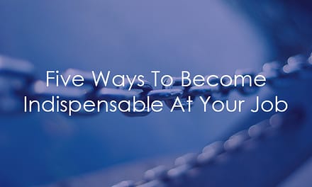 Five Ways To Become Indispensable At Your Job