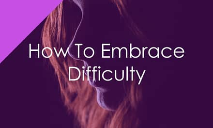 How To Embrace Difficulty