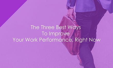 The Three Best Ways To Improve Your Work Performance, Right Now