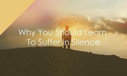 Why You Should Learn To Suffer In Silence