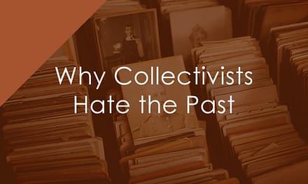 The Three Reasons Collectivists Hate the Past