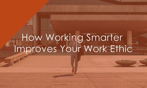 How Working Smarter Improves Your Work Ethic