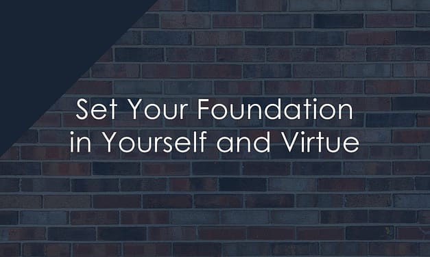 Set Your Foundation in Yourself and Virtue