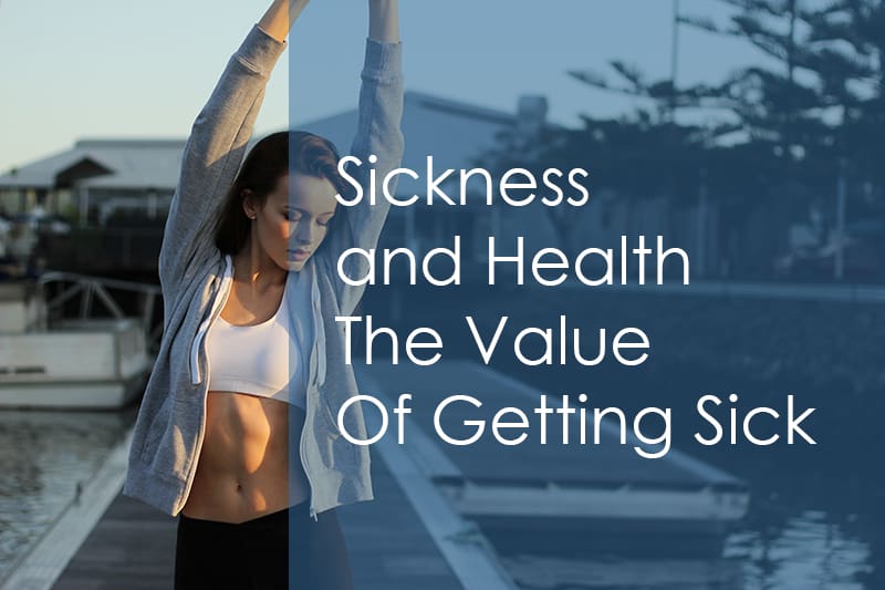 Sickness and Health – The Value Of Getting Sick