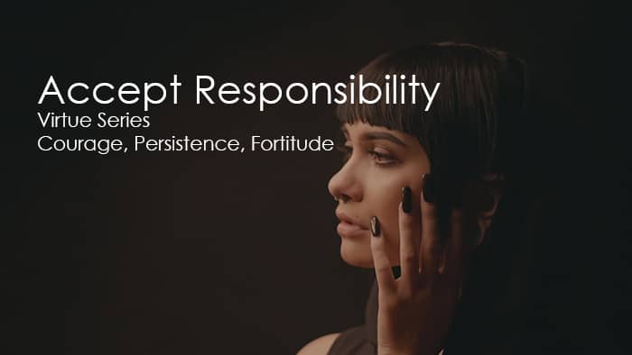 Accept Responsibility | Virtue Series | Courage, Persistence, Fortitude