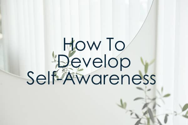 How To Develop Self-Awareness (And Why You Need To)